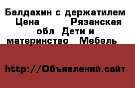 Балдахин с держатилем › Цена ­ 600 - Рязанская обл. Дети и материнство » Мебель   